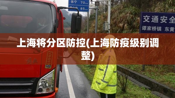 上海将分区防控(上海防疫级别调整)
