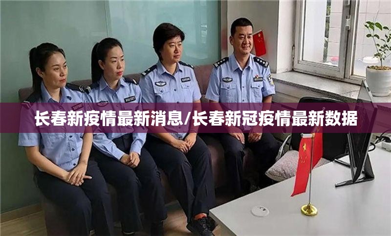 长春新疫情最新消息/长春新冠疫情最新数据