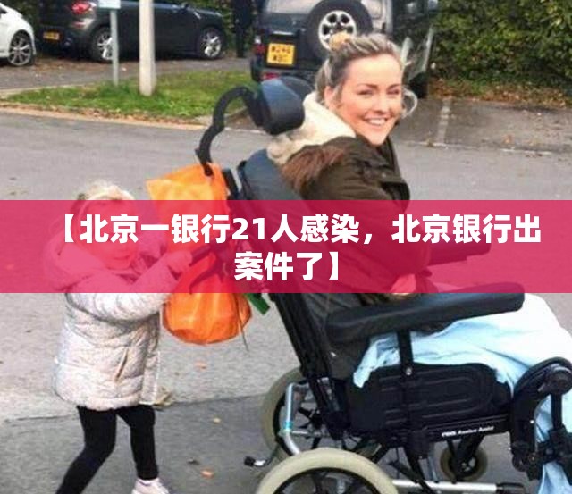 【北京一银行21人感染，北京银行出案件了】