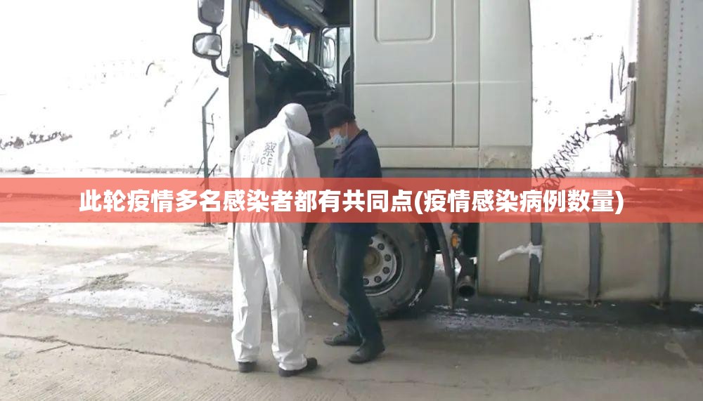 此轮疫情多名感染者都有共同点(疫情感染病例数量)
