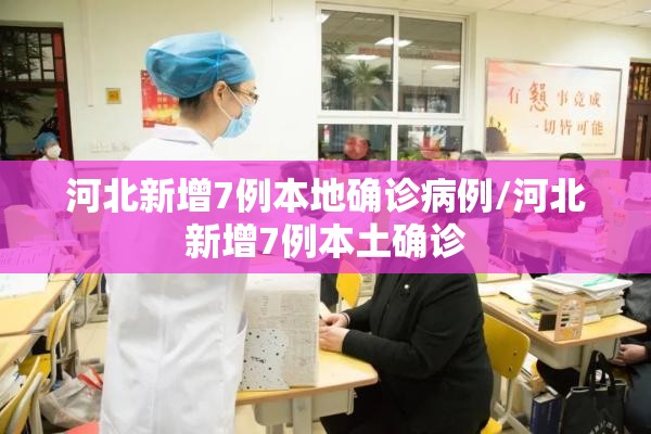 河北新增7例本地确诊病例/河北新增7例本土确诊