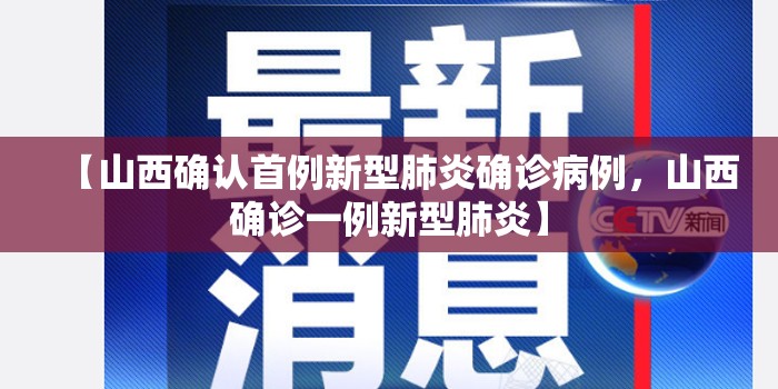 【山西确认首例新型肺炎确诊病例,山西确诊一例新型肺炎】 【山西确认首例新型肺炎确诊病例,山西确诊一例新型肺炎】