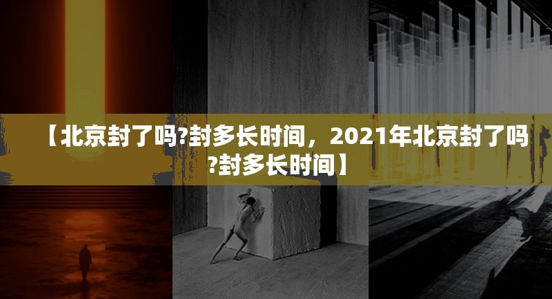 【北京封了吗?封多长时间，2021年北京封了吗?封多长时间】