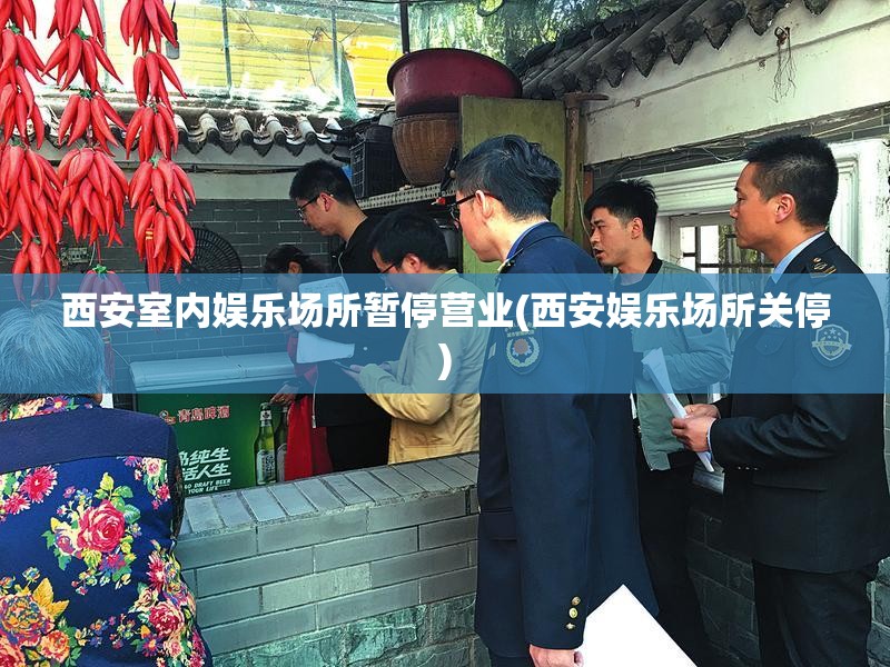 西安室内娱乐场所暂停营业(西安娱乐场所关停)
