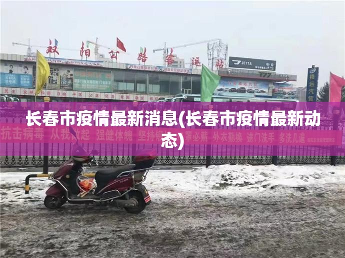 长春市疫情最新消息(长春市疫情最新动态)