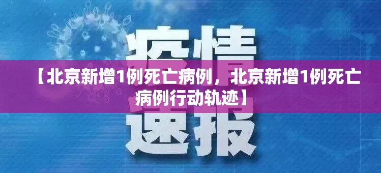 【北京新增1例死亡病例，北京新增1例死亡病例行动轨迹】