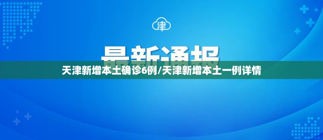 天津新增本土确诊6例/天津新增本土一例详情
