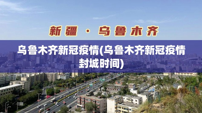 乌鲁木齐新冠疫情(乌鲁木齐新冠疫情封城时间)