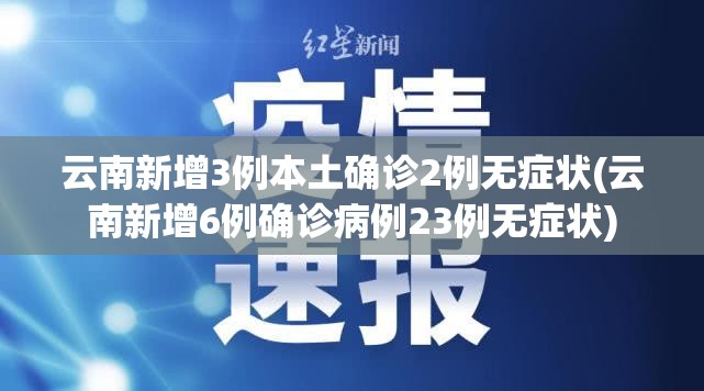 云南新增3例本土确诊2例无症状(云南新增6例确诊病例23例无症状) 云南新增3例本土确诊2例无症状(云南新增6例确诊病例23例无症状)