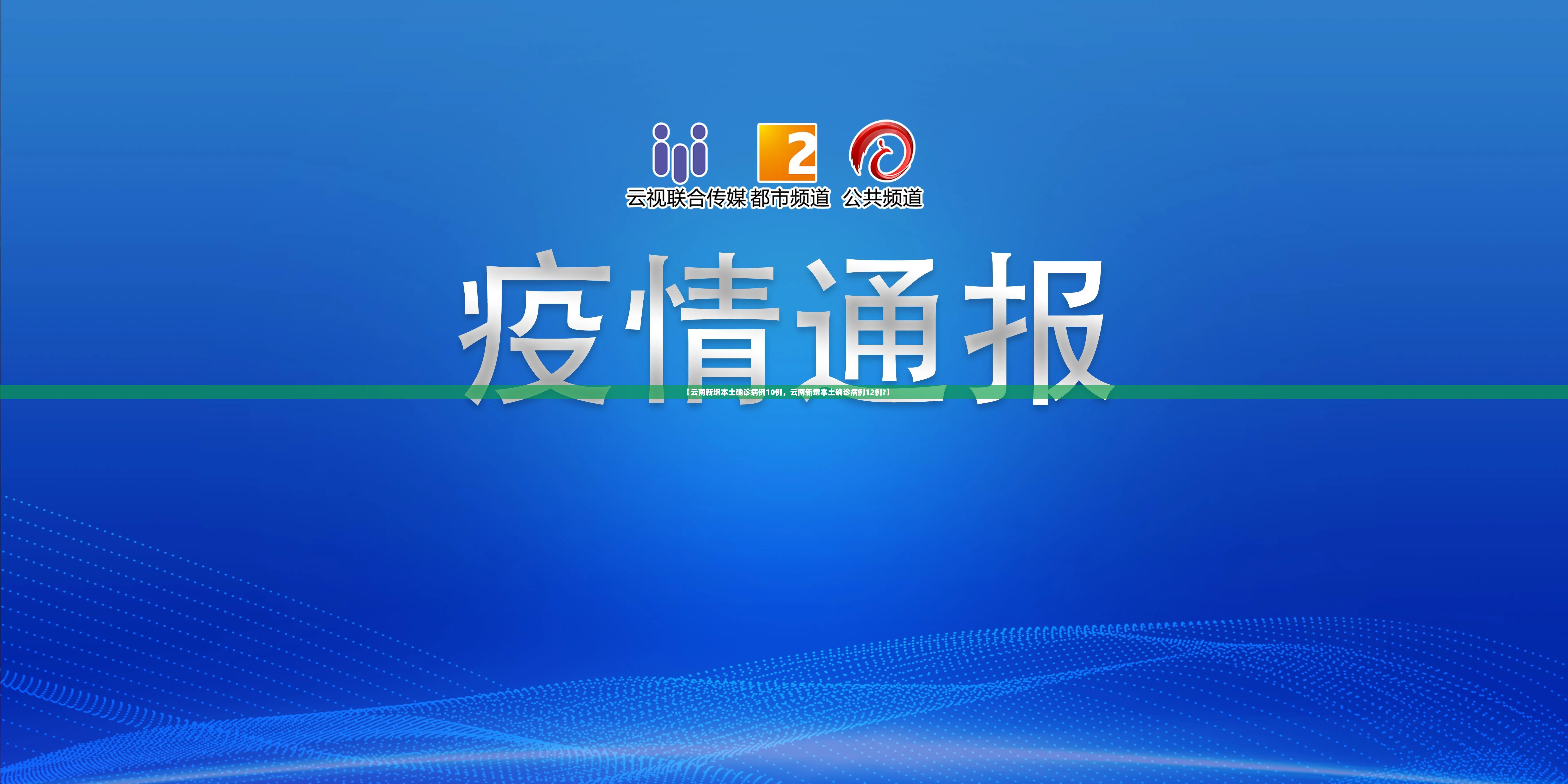 【云南新增本土确诊病例10例,云南新增本土确诊病例12例?】 【云南新增本土确诊病例10例,云南新增本土确诊病例12例?】