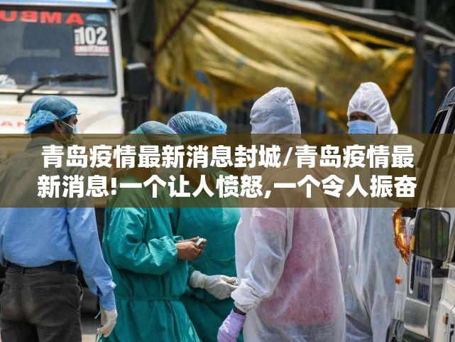 青岛疫情最新消息封城/青岛疫情最新消息!一个让人愤怒,一个令人振奋!