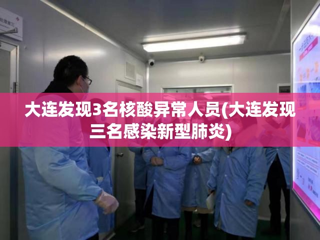 大连发现3名核酸异常人员(大连发现三名感染新型肺炎)
