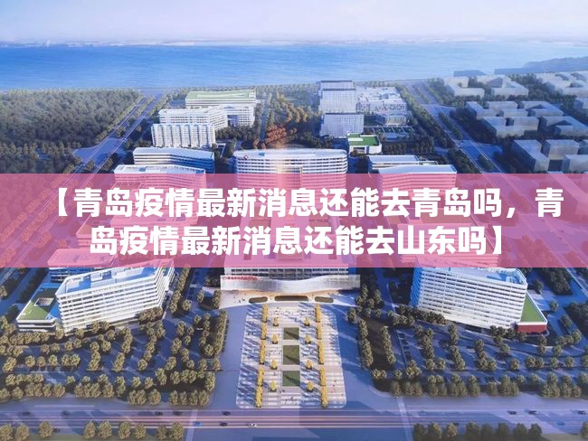 【青岛疫情最新消息还能去青岛吗，青岛疫情最新消息还能去山东吗】