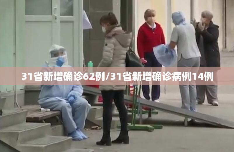 31省新增确诊62例/31省新增确诊病例14例