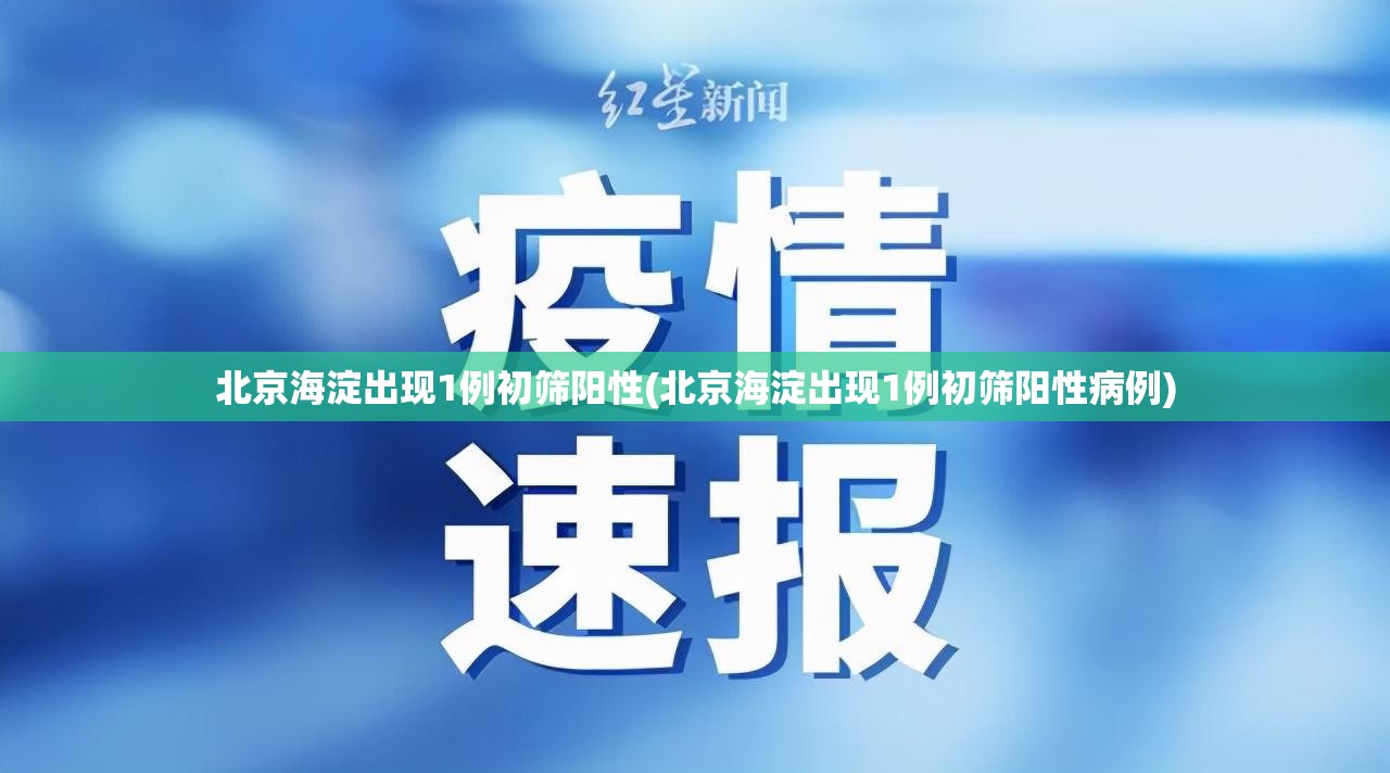 北京海淀出现1例初筛阳性(北京海淀出现1例初筛阳性病例)
