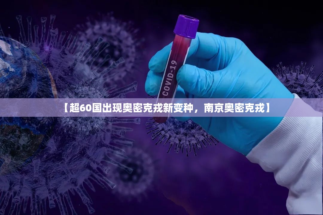 【超60国出现奥密克戎新变种，南京奥密克戎】