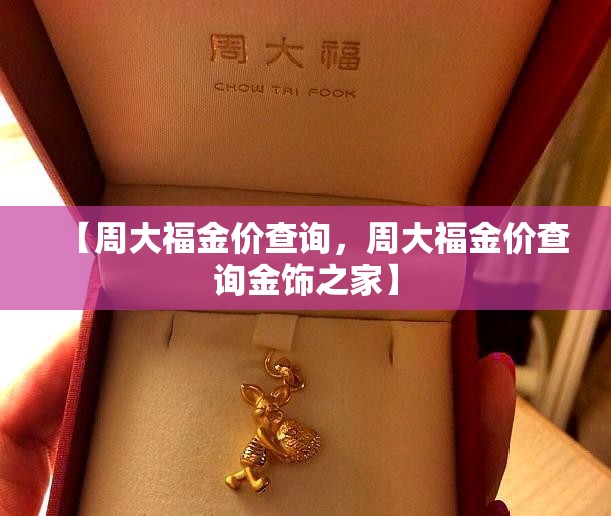 【周大福金价查询，周大福金价查询金饰之家】