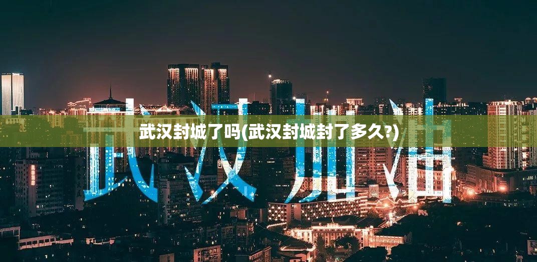 武汉封城了吗(武汉封城封了多久?)