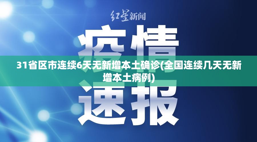 31省区市连续6天无新增本土确诊(全国连续几天无新增本土病例)