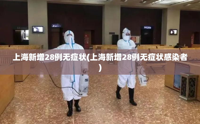 上海新增28例无症状(上海新增28例无症状感染者)