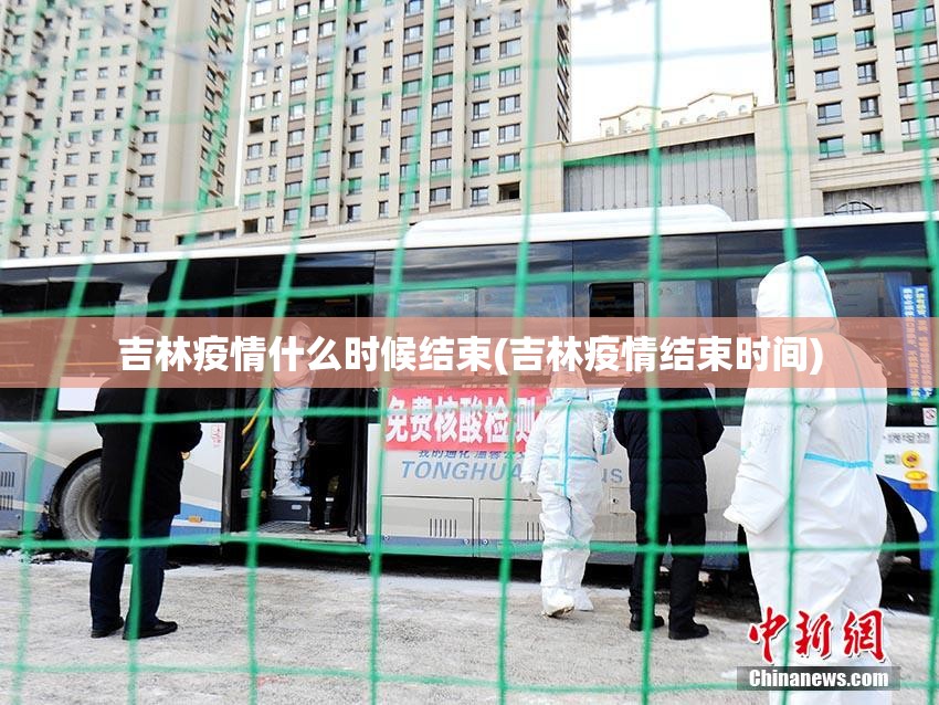吉林疫情什么时候结束(吉林疫情结束时间) 吉林疫情什么时候结束(吉林疫情结束时间)