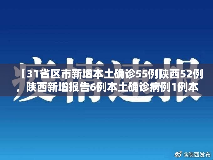 【31省区市新增本土确诊55例陕西52例，陕西新增报告6例本土确诊病例1例本土无症状感染者】