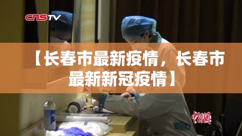 【长春市最新疫情，长春市最新新冠疫情】