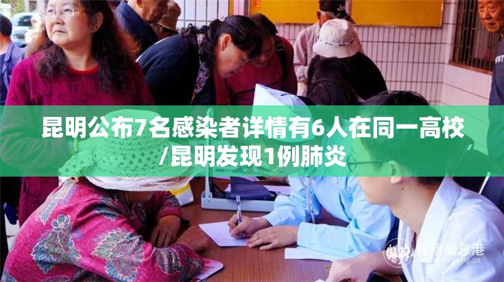 昆明公布7名感染者详情有6人在同一高校/昆明发现1例肺炎