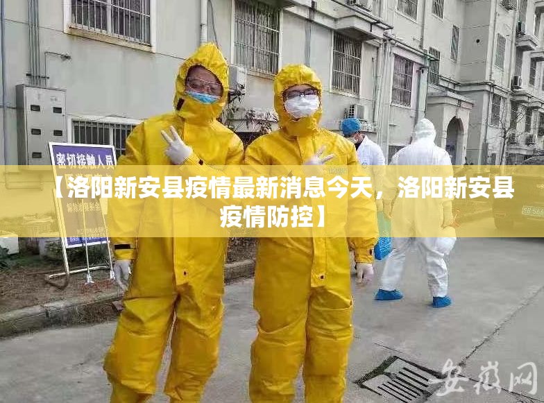 【洛阳新安县疫情最新消息今天，洛阳新安县疫情防控】