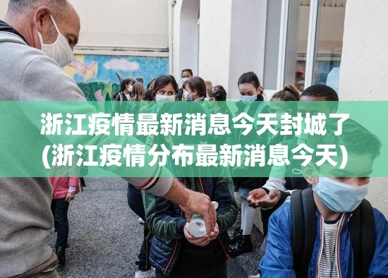 浙江疫情最新消息今天封城了(浙江疫情分布最新消息今天)