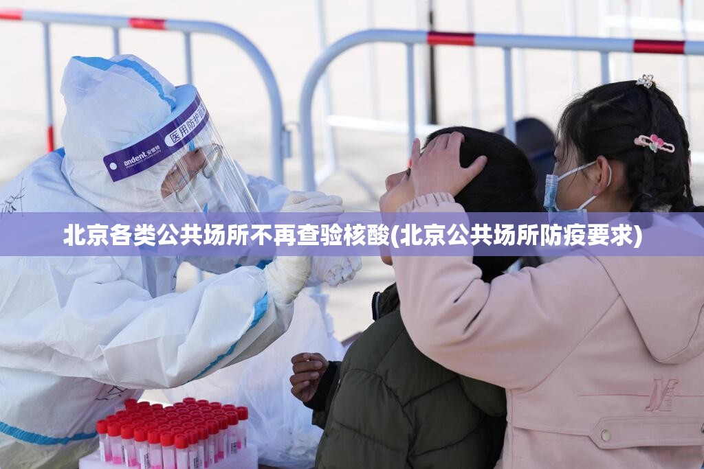 北京各类公共场所不再查验核酸(北京公共场所防疫要求)
