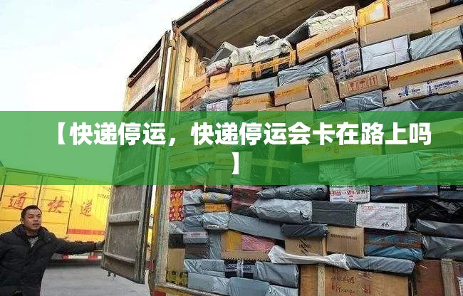 【快递停运，快递停运会卡在路上吗】