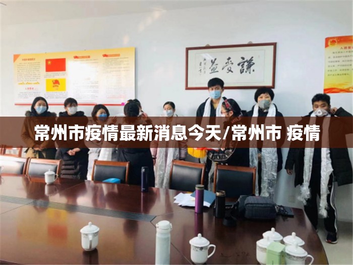 常州市疫情最新消息今天/常州市 疫情