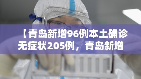 【青岛新增96例本土确诊无症状205例，青岛新增3例新冠无症状感染者】