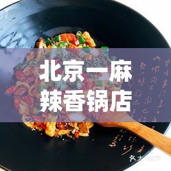 北京一麻辣香锅店经营人员确诊(北京最火的麻辣香锅)