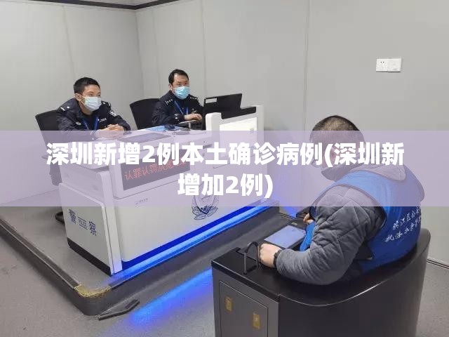 深圳新增2例本土确诊病例(深圳新增加2例)