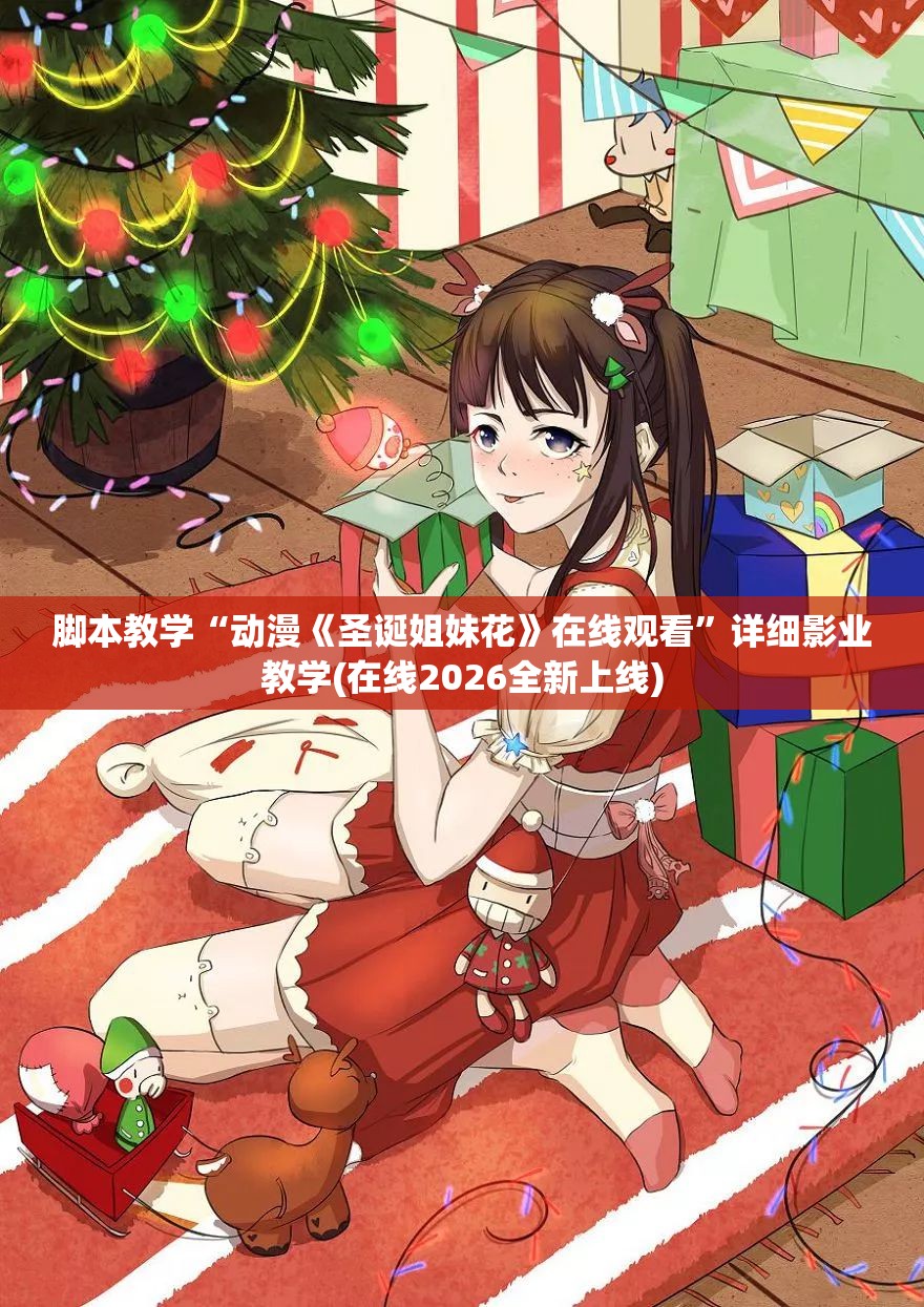 脚本教学“动漫《圣诞姐妹花》在线观看”详细影业教学(在线2026全新上线)