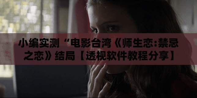 小编实测“电影台湾《师生恋:禁忌之恋》结局【透视软件教程分享】