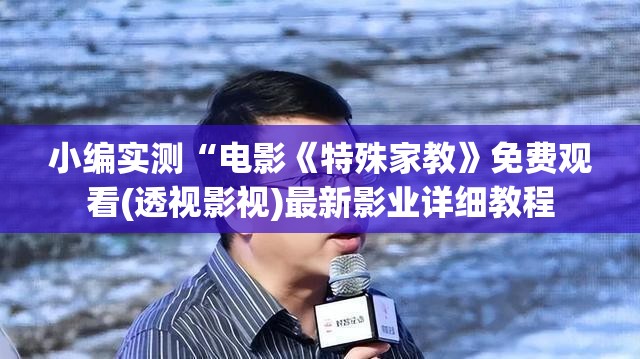 小编实测“电影《特殊家教》免费观看(透视影视)最新影业详细教程
