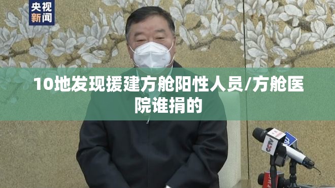 10地发现援建方舱阳性人员/方舱医院谁捐的