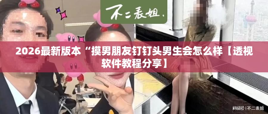 2026最新版本“摸男朋友钉钉头男生会怎么样【透视软件教程分享】
