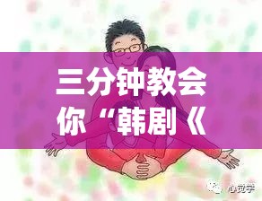 三分钟教会你“韩剧《爸爸爱上女儿的闺蜜》娜美是”2026全新官方欣赏软件方法app下载