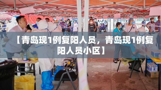 【青岛现1例复阳人员,青岛现1例复阳人员小区】 【青岛现1例复阳人员,青岛现1例复阳人员小区】