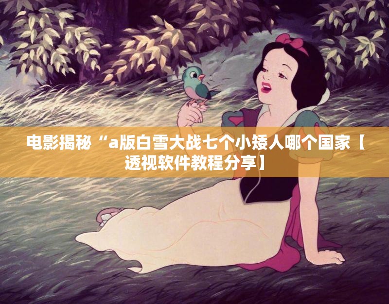 电影揭秘“a版白雪大战七个小矮人哪个国家【透视软件教程分享】