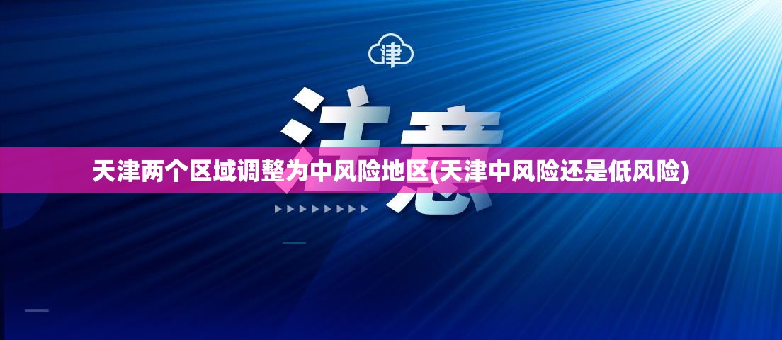 天津两个区域调整为中风险地区(天津中风险还是低风险)