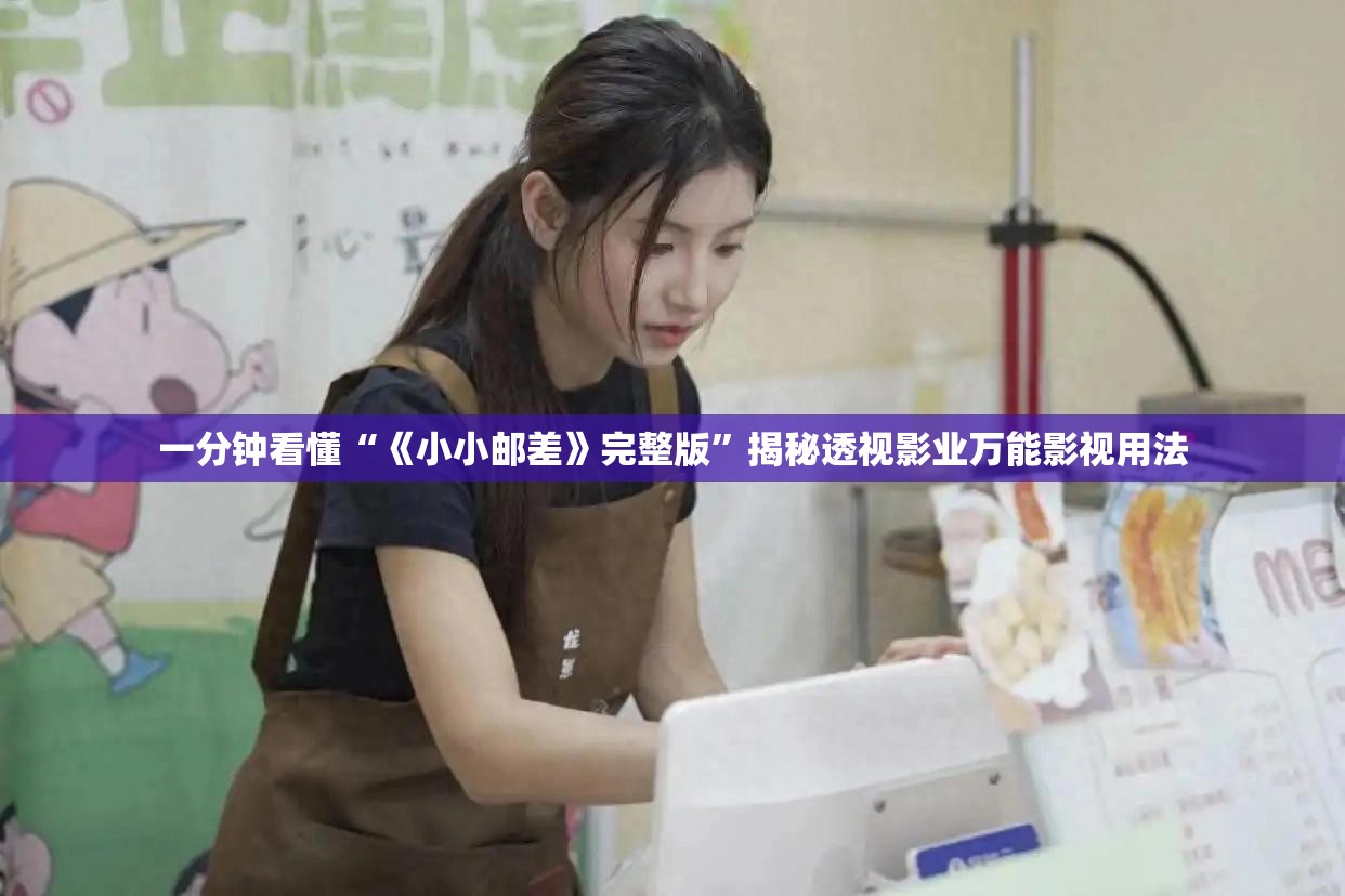 一分钟看懂“《小小邮差》完整版”揭秘透视影业万能影视用法