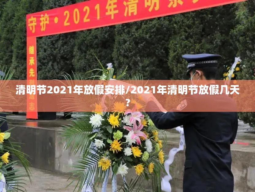 清明节2021年放假安排/2021年清明节放假几天?