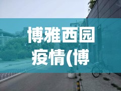 博雅西园疫情(博雅西园属于哪个社区居委会)