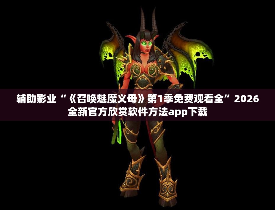 辅助影业“《召唤魅魔义母》第1季免费观看全”2026全新官方欣赏软件方法app下载