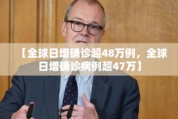 【全球日增确诊超48万例，全球日增确诊病例超47万】